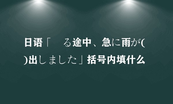日语「帰る途中、急に雨が( )出しました」括号内填什么