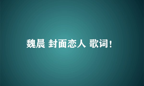 魏晨 封面恋人 歌词！