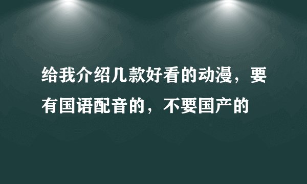 给我介绍几款好看的动漫，要有国语配音的，不要国产的