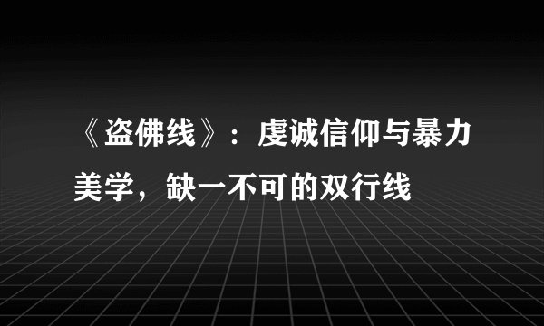 《盗佛线》：虔诚信仰与暴力美学，缺一不可的双行线