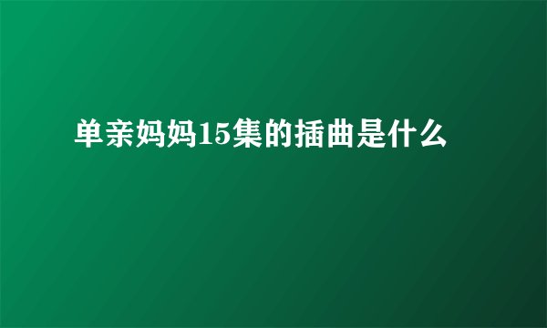 单亲妈妈15集的插曲是什么
