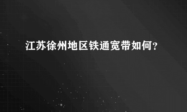 江苏徐州地区铁通宽带如何？