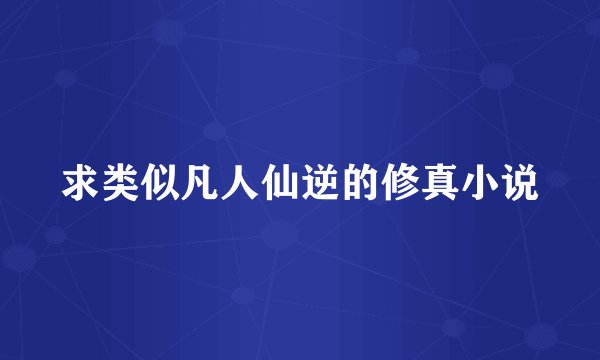 求类似凡人仙逆的修真小说