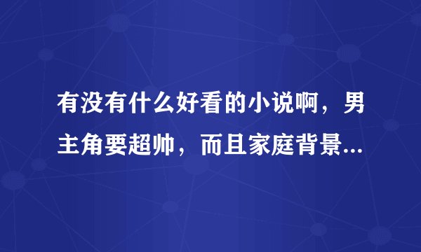 有没有什么好看的小说啊，男主角要超帅，而且家庭背景要牛X，也别嚣张那种，而且女主角都是校花排名榜上的