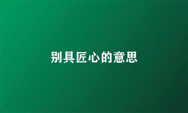 别具匠心的意思