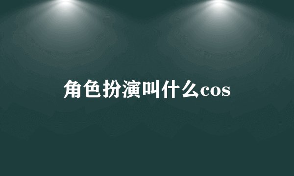 角色扮演叫什么cos