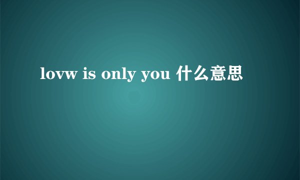 lovw is only you 什么意思