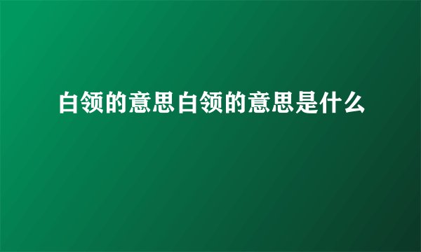 白领的意思白领的意思是什么