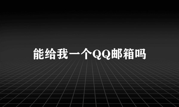 能给我一个QQ邮箱吗