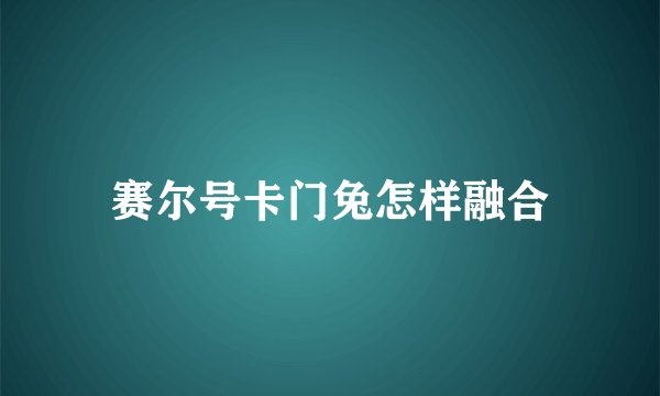 赛尔号卡门兔怎样融合
