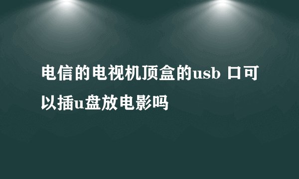 电信的电视机顶盒的usb 口可以插u盘放电影吗