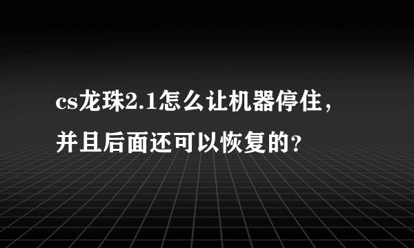 cs龙珠2.1怎么让机器停住，并且后面还可以恢复的？