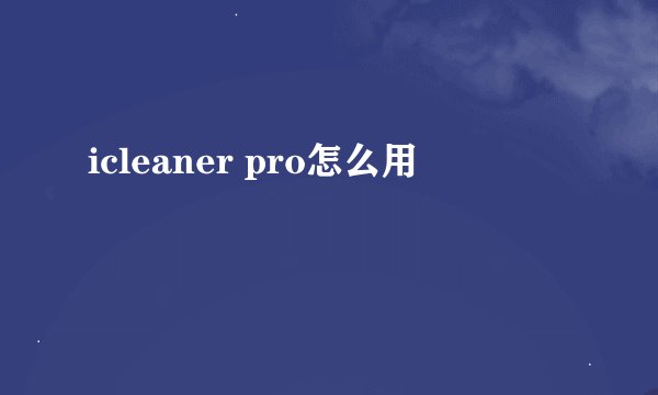 icleaner pro怎么用