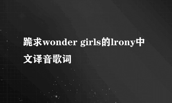 跪求wonder girls的lrony中文译音歌词