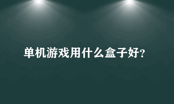 单机游戏用什么盒子好？
