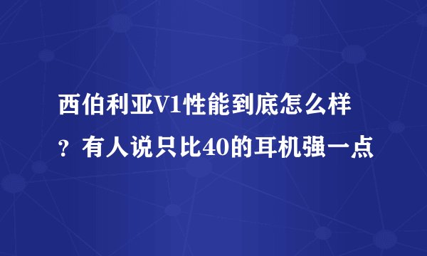 西伯利亚V1性能到底怎么样？有人说只比40的耳机强一点