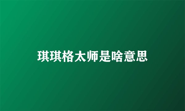 琪琪格太师是啥意思