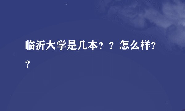 临沂大学是几本？？怎么样？？