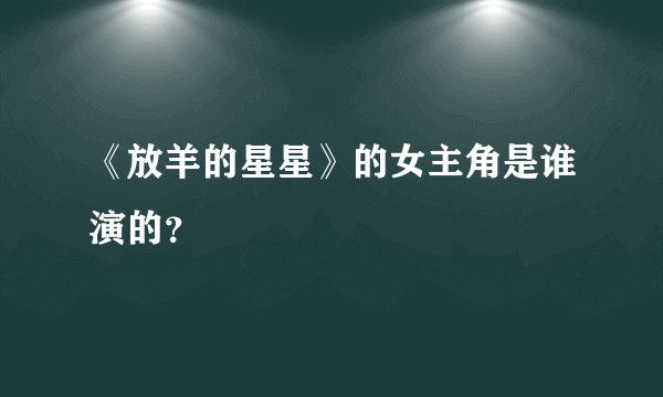 《放羊的星星》的女主角是谁演的？