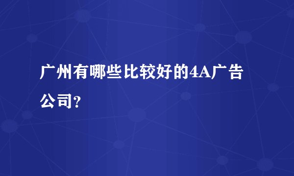 广州有哪些比较好的4A广告公司？