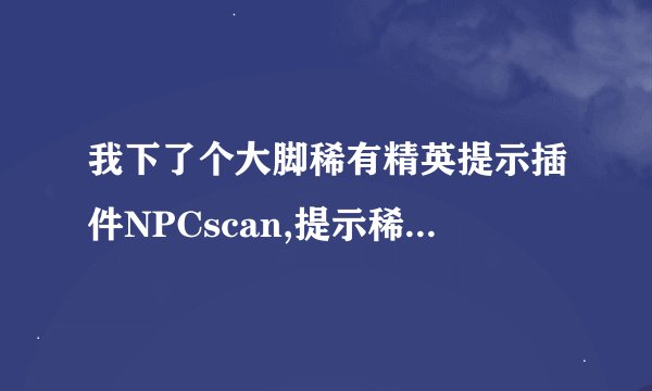 我下了个大脚稀有精英提示插件NPCscan,提示稀有精英我杀了之后，第二次又看见那个稀有 可是插件不提示了