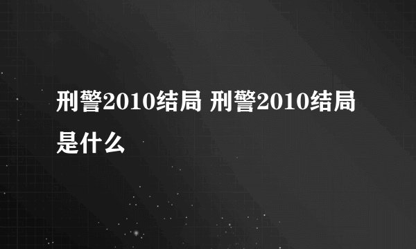 刑警2010结局 刑警2010结局是什么