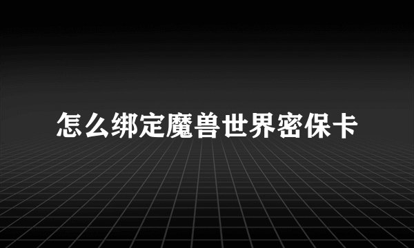怎么绑定魔兽世界密保卡