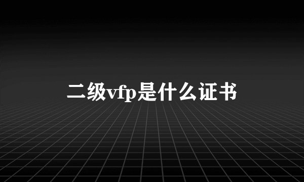二级vfp是什么证书