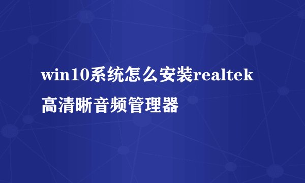 win10系统怎么安装realtek高清晰音频管理器
