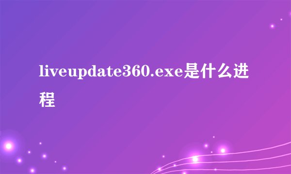liveupdate360.exe是什么进程