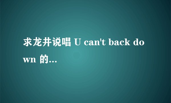 求龙井说唱 U can't back down 的歌词 谢谢啦希望是全的。