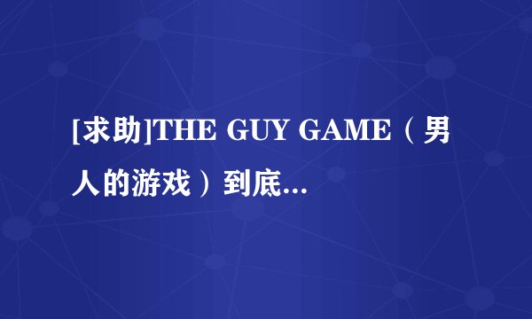 [求助]THE GUY GAME（男人的游戏）到底出没出呀？？PS2版出了吗？？