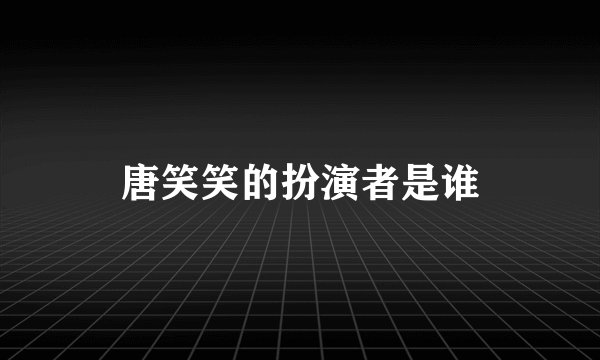 唐笑笑的扮演者是谁