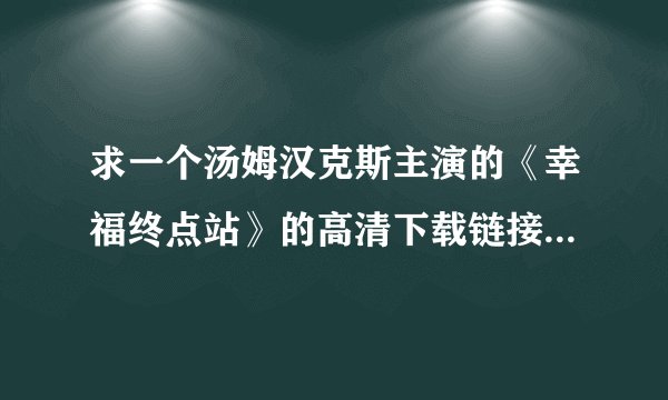 求一个汤姆汉克斯主演的《幸福终点站》的高清下载链接，要迅雷的。在线等！