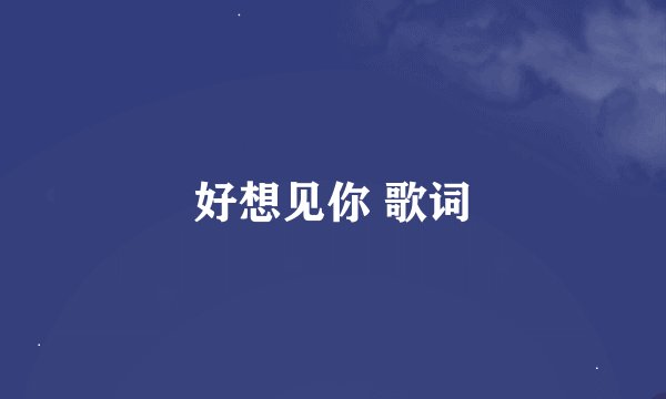 好想见你 歌词