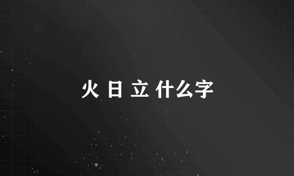 火 日 立 什么字