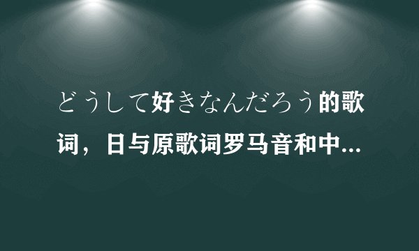 どうして好きなんだろう的歌词，日与原歌词罗马音和中文翻译都要