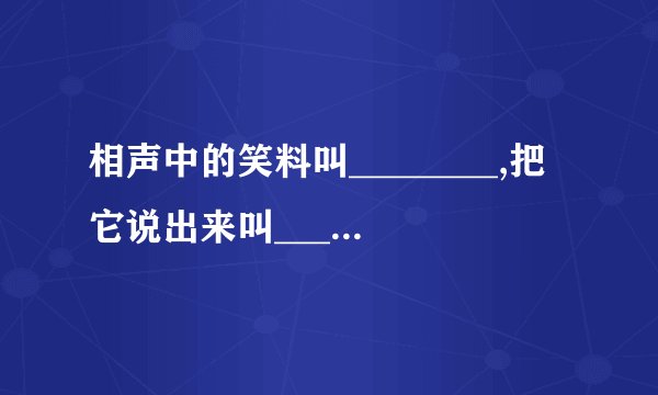 相声中的笑料叫________,把它说出来叫_______