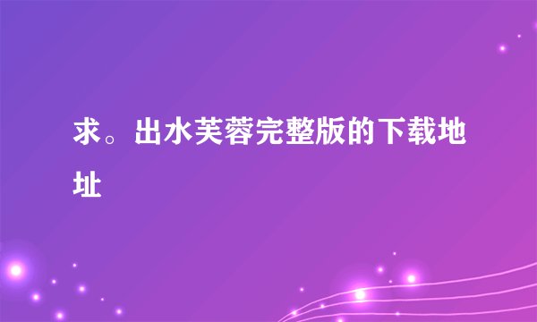 求。出水芙蓉完整版的下载地址