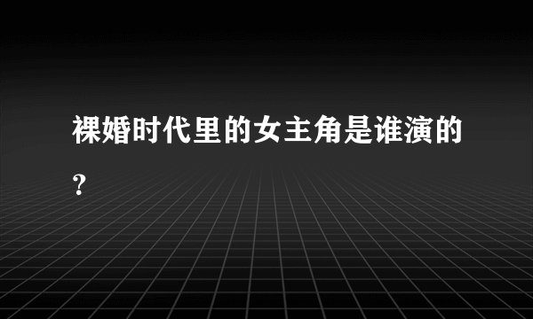 裸婚时代里的女主角是谁演的？