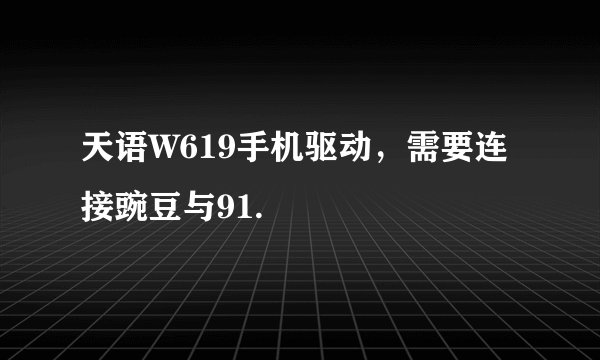 天语W619手机驱动，需要连接豌豆与91.