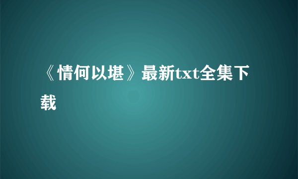 《情何以堪》最新txt全集下载