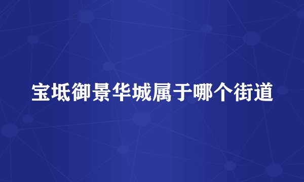 宝坻御景华城属于哪个街道