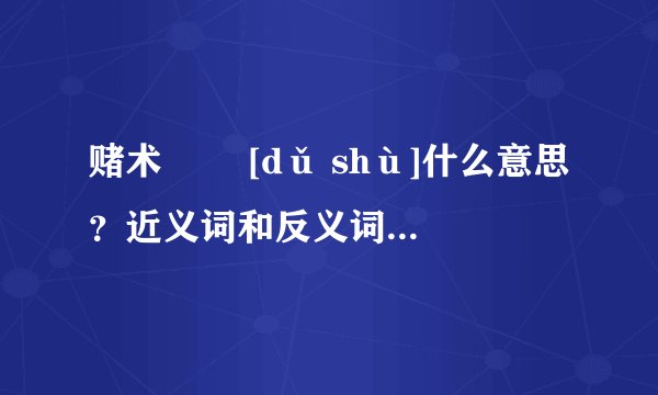 赌术   [dǔ shù]什么意思？近义词和反义词是什么？英文翻译是什么？