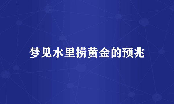 梦见水里捞黄金的预兆