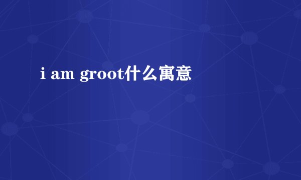 i am groot什么寓意