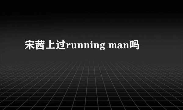 宋茜上过running man吗