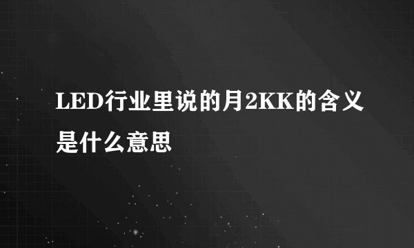 LED行业里说的月2KK的含义是什么意思