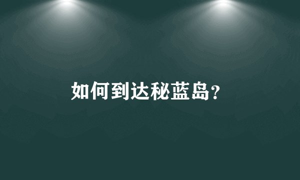 如何到达秘蓝岛？