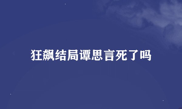 狂飙结局谭思言死了吗